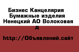 Бизнес Канцелярия - Бумажные изделия. Ненецкий АО,Волоковая д.